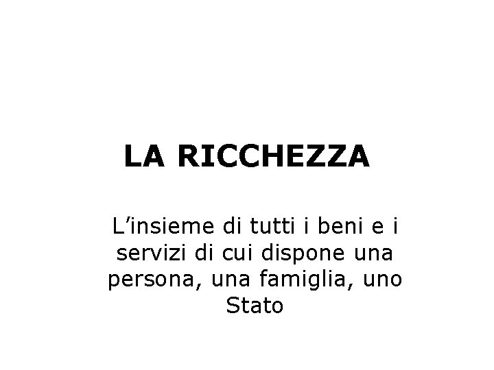 LA RICCHEZZA L’insieme di tutti i beni e i servizi di cui dispone una