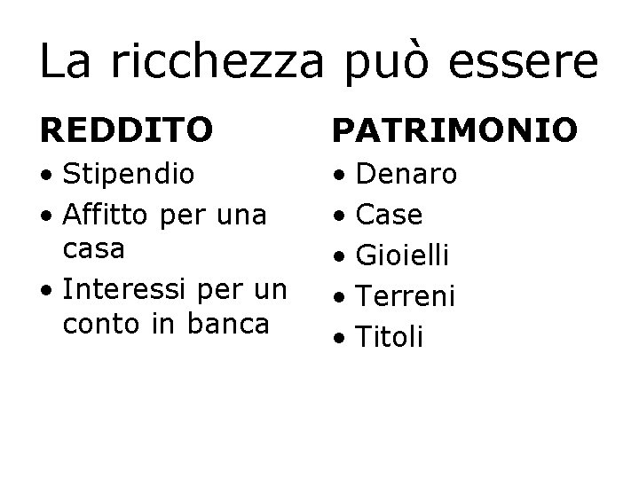 La ricchezza può essere REDDITO PATRIMONIO • Stipendio • Affitto per una casa •