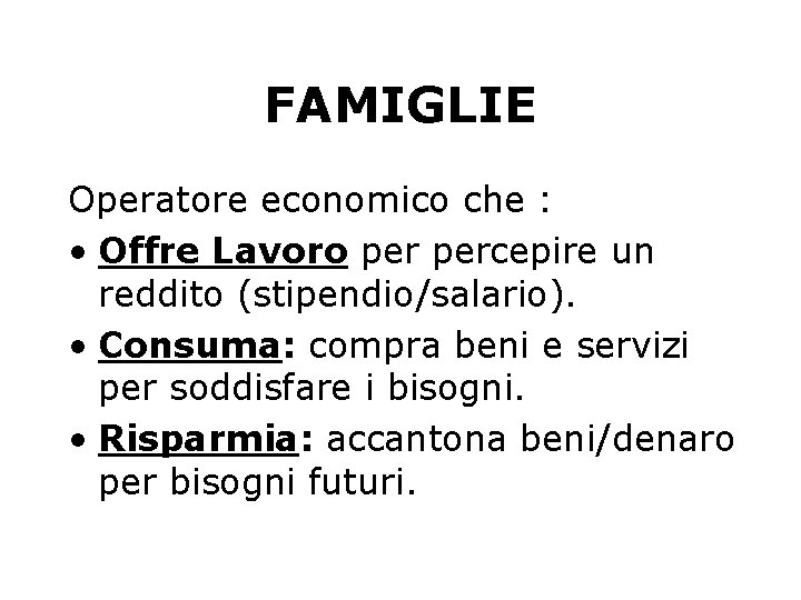 FAMIGLIE Operatore economico che : • Offre Lavoro percepire un reddito (stipendio/salario). • Consuma: