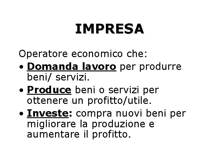 IMPRESA Operatore economico che: • Domanda lavoro per produrre beni/ servizi. • Produce beni