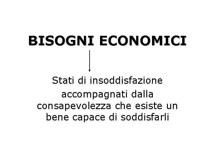 BISOGNI ECONOMICI Stati di insoddisfazione accompagnati dalla consapevolezza che esiste un bene capace di