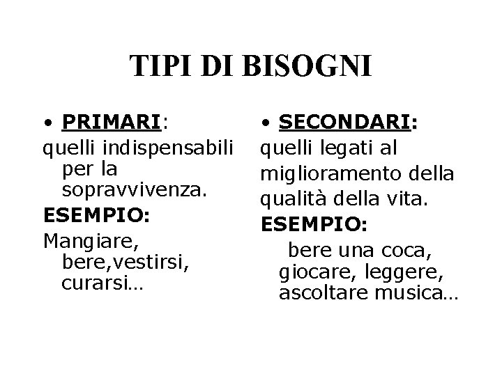 TIPI DI BISOGNI • PRIMARI: quelli indispensabili per la sopravvivenza. ESEMPIO: Mangiare, bere, vestirsi,