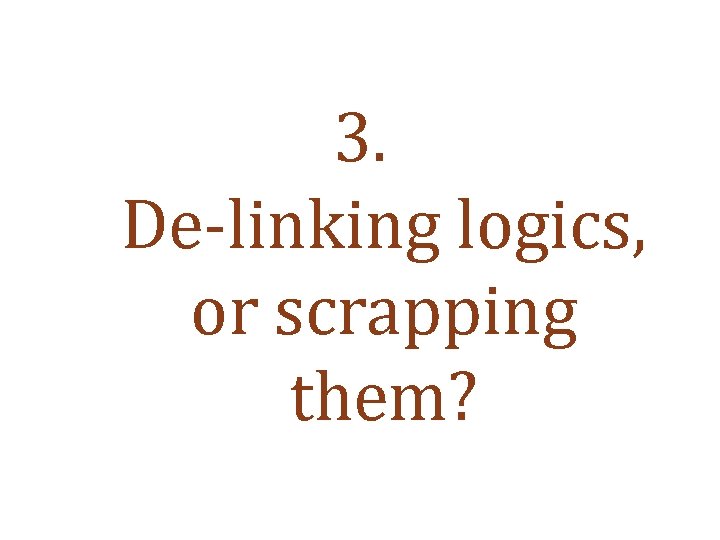 3. De-linking logics, or scrapping them? 