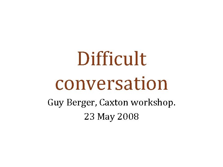 Difficult conversation Guy Berger, Caxton workshop. 23 May 2008 