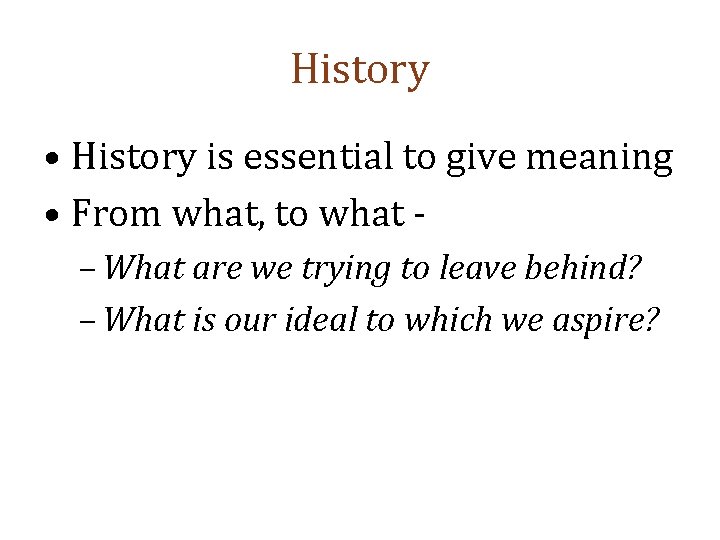 History • History is essential to give meaning • From what, to what –