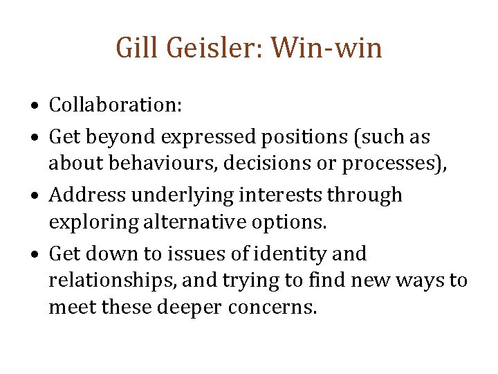 Gill Geisler: Win-win • Collaboration: • Get beyond expressed positions (such as about behaviours,