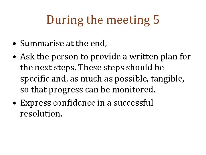 During the meeting 5 • Summarise at the end, • Ask the person to