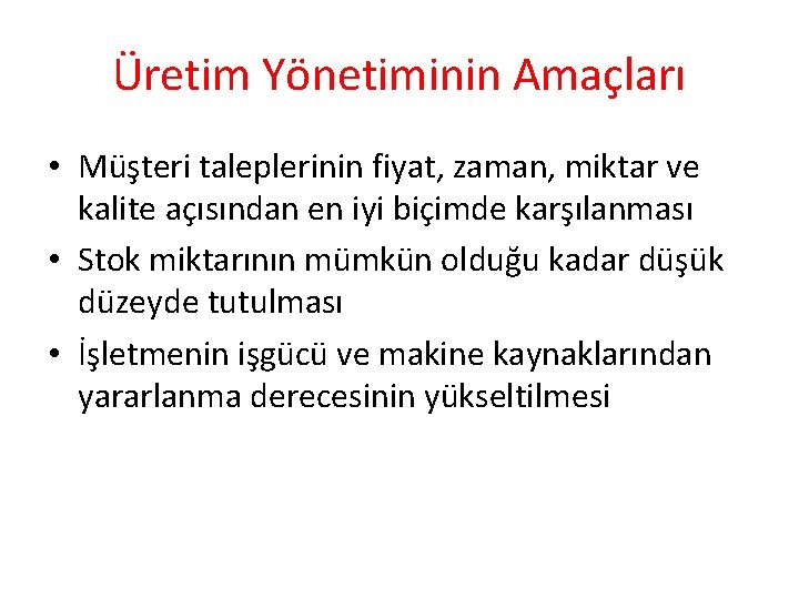 Üretim Yönetiminin Amaçları • Müşteri taleplerinin fiyat, zaman, miktar ve kalite açısından en iyi