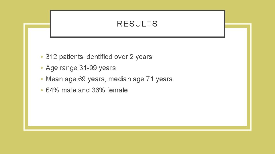 RESULTS • 312 patients identified over 2 years • Age range 31 -99 years