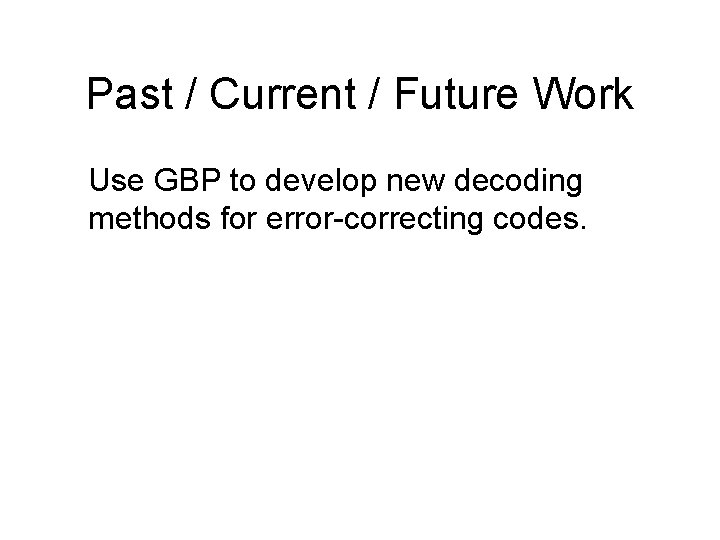 Past / Current / Future Work Use GBP to develop new decoding methods for