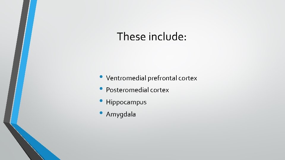 These include: • Ventromedial prefrontal cortex • Posteromedial cortex • Hippocampus • Amygdala 