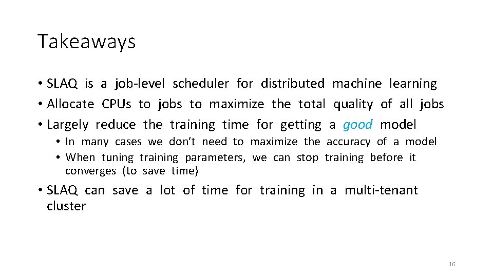 Takeaways • SLAQ is a job-level scheduler for distributed machine learning • Allocate CPUs