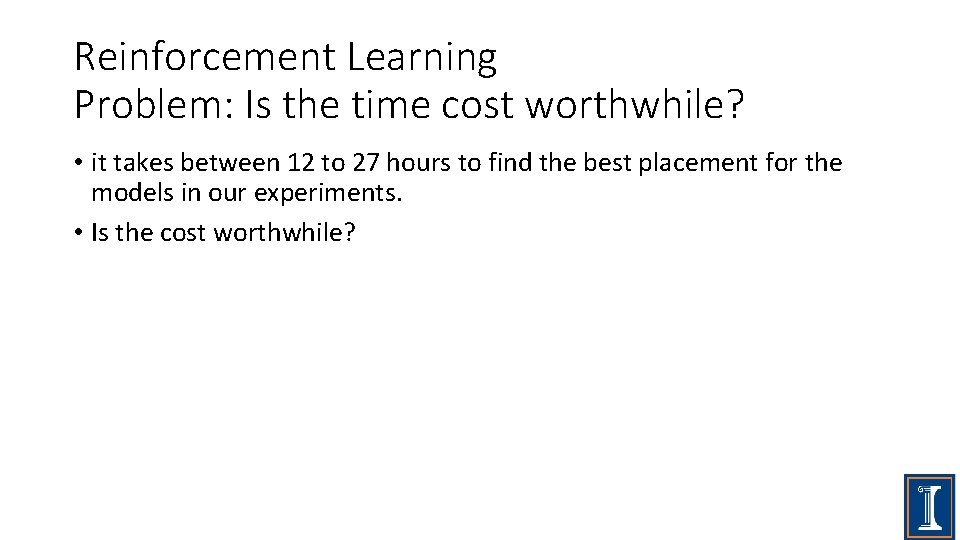 Reinforcement Learning Problem: Is the time cost worthwhile? • it takes between 12 to