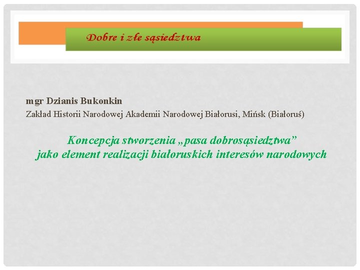 mgr Dzianis Bukonkin Zakład Historii Narodowej Akademii Narodowej Białorusi, Mińsk (Białoruś) Koncepcja stworzenia „pasa