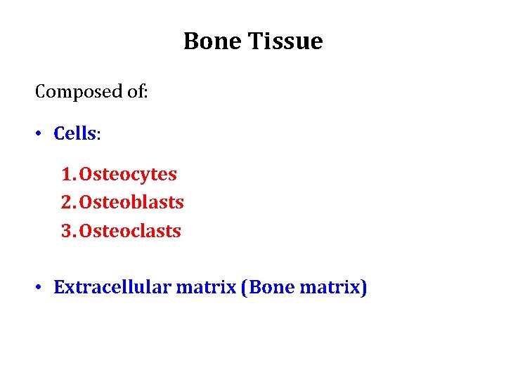 Bone Tissue Composed of: • Cells: 1. Osteocytes 2. Osteoblasts 3. Osteoclasts • Extracellular