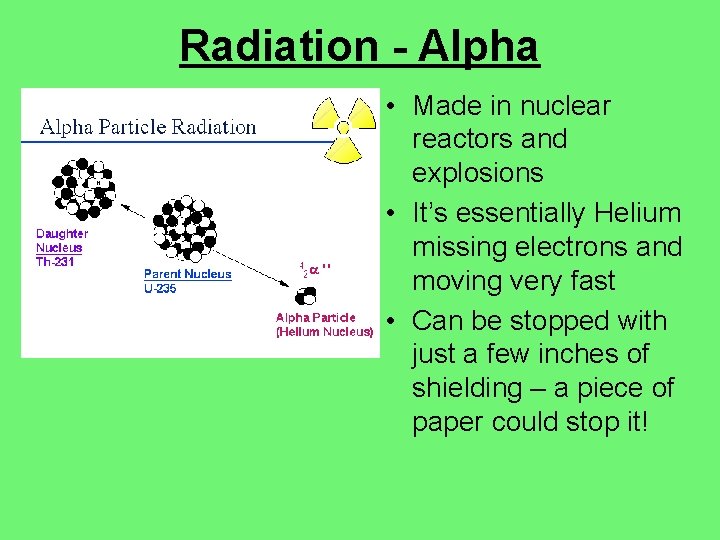 Radiation - Alpha • Made in nuclear reactors and explosions • It’s essentially Helium