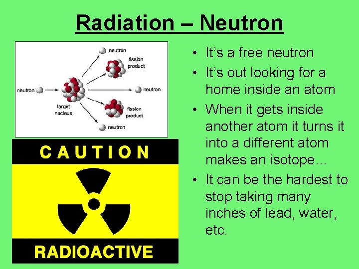 Radiation – Neutron • It’s a free neutron • It’s out looking for a