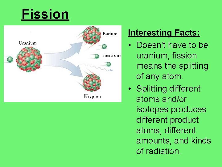 Fission Interesting Facts: • Doesn’t have to be uranium, fission means the splitting of