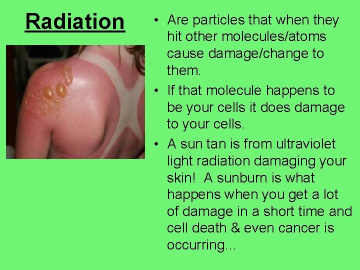 Radiation • Are particles that when they hit other molecules/atoms cause damage/change to them.