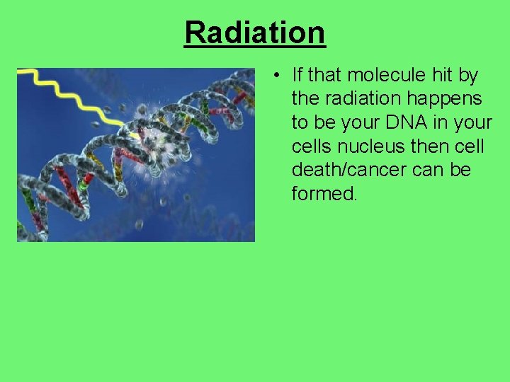 Radiation • If that molecule hit by the radiation happens to be your DNA