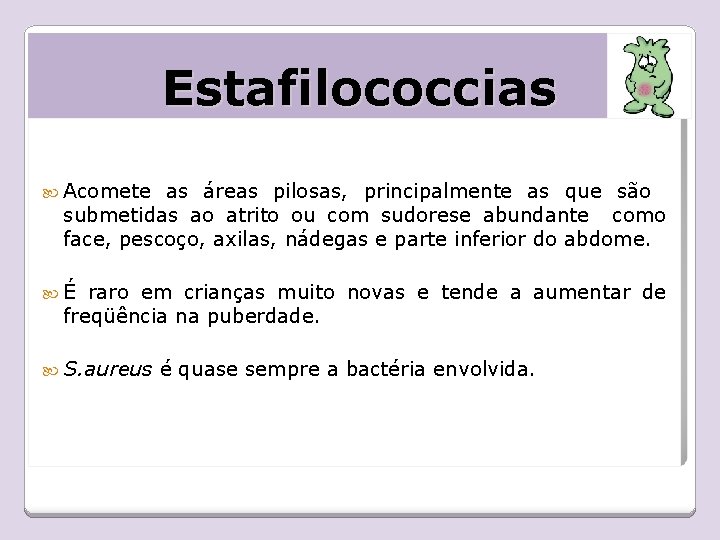 Estafilococcias Acomete as áreas pilosas, principalmente as que são submetidas ao atrito ou com