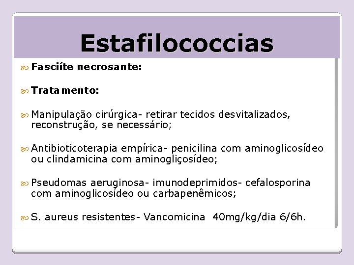 Estafilococcias Fasciíte necrosante: Tratamento: Manipulação cirúrgica- retirar tecidos desvitalizados, reconstrução, se necessário; Antibioticoterapia empírica-