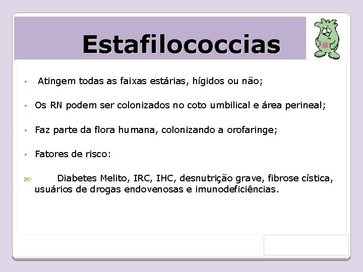 Estafilococcias • Atingem todas as faixas estárias, hígidos ou não; • Os RN podem