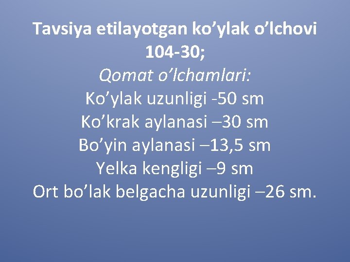 Tavsiya etilayotgan ko’ylak o’lchovi 104 -30; Qomat o’lchamlari: Ko’ylak uzunligi -50 sm Ko’krak aylanasi