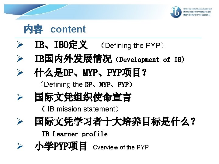 内容 content Ø Ø Ø IB、IBO定义 （Defining the PYP） IB国内外发展情况（Development of 什么是DP、MYP、PYP项目？ IB) （Defining