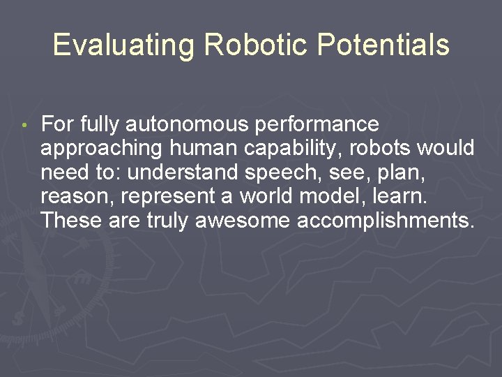 Evaluating Robotic Potentials • For fully autonomous performance approaching human capability, robots would need