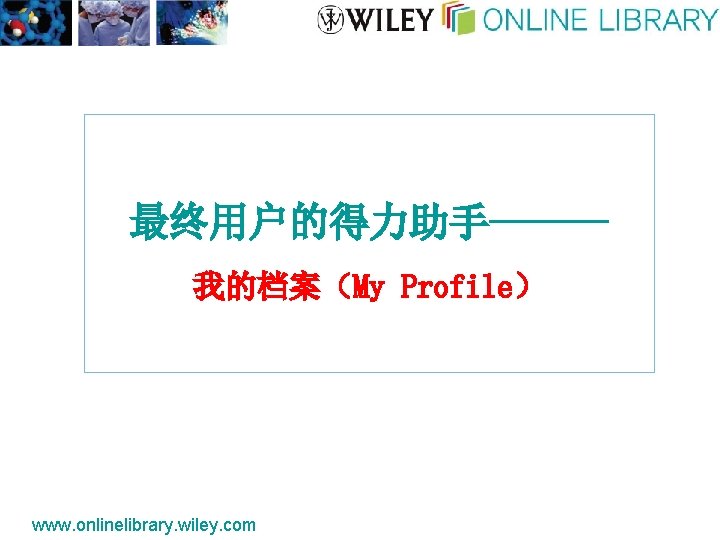 最终用户的得力助手-----我的档案（My Profile） www. onlinelibrary. wiley. com 