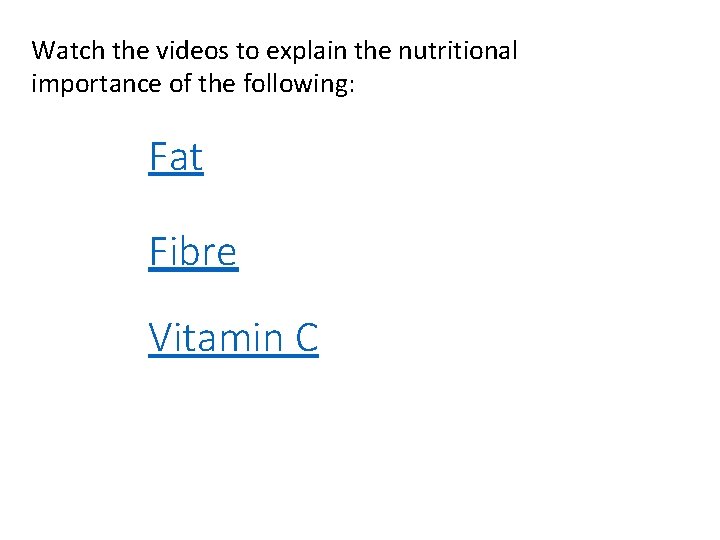 Watch the videos to explain the nutritional importance of the following: Fat Fibre Vitamin