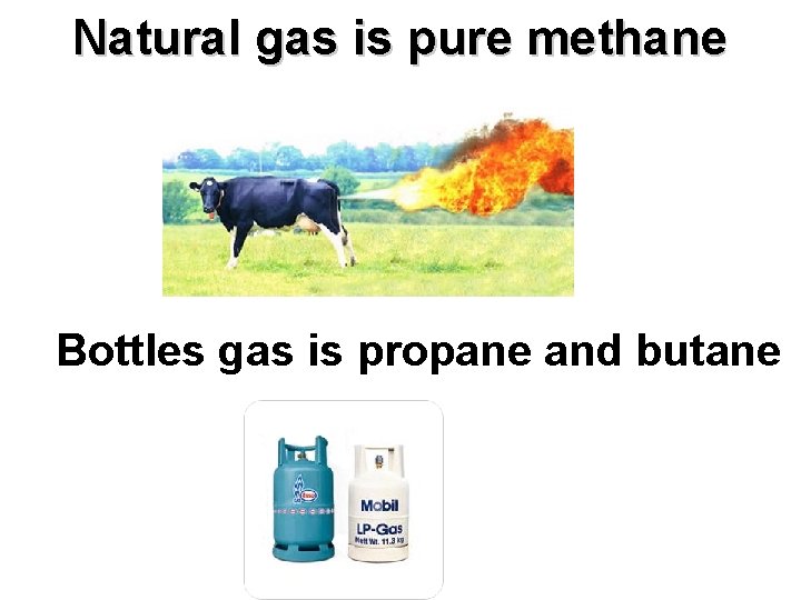 Natural gas is pure methane Bottles gas is propane and butane Natural gas is pure methane Bottles gas is propane and butane