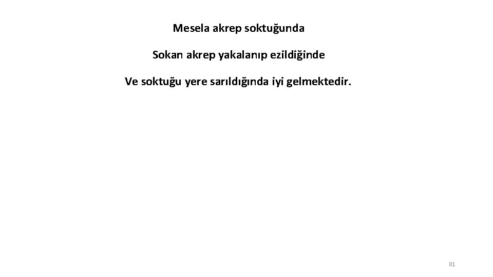 Mesela akrep soktuğunda Sokan akrep yakalanıp ezildiğinde Ve soktuğu yere sarıldığında iyi gelmektedir. 81