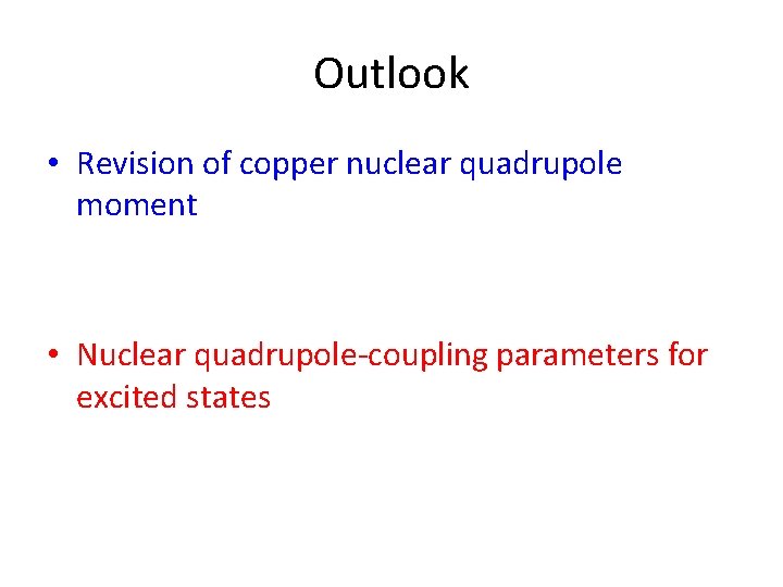 Outlook • Revision of copper nuclear quadrupole moment • Nuclear quadrupole-coupling parameters for excited