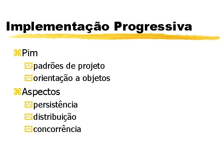 Implementação Progressiva z. Pim ypadrões de projeto yorientação a objetos z. Aspectos ypersistência ydistribuição