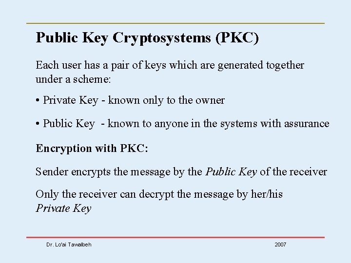 Public Key Cryptosystems (PKC) Each user has a pair of keys which are generated