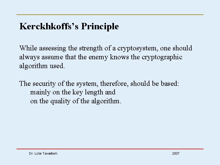 Kerckhkoffs’s Principle While assessing the strength of a cryptosystem, one should always assume that