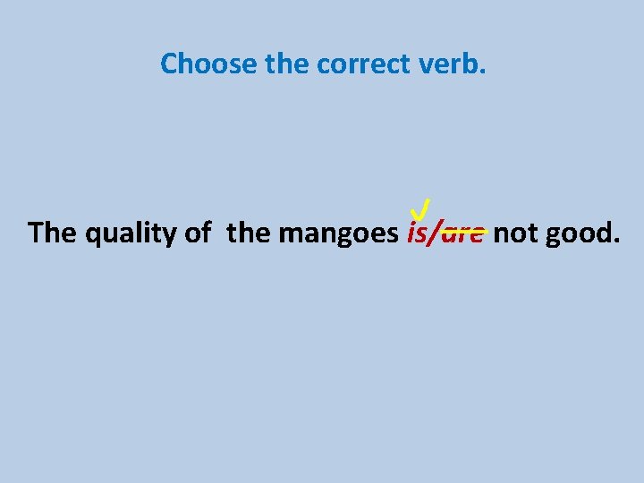 Choose the correct verb. The quality of the mangoes is/are not good. 
