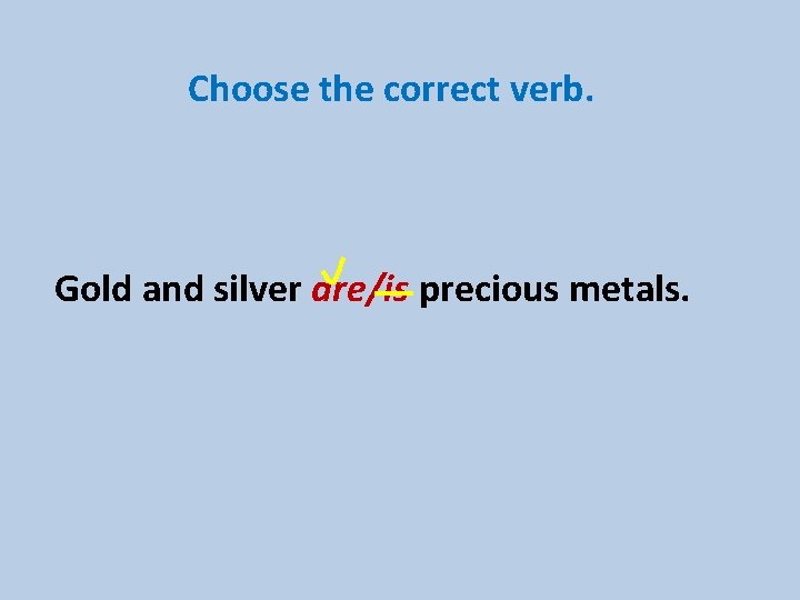 Choose the correct verb. Gold and silver are/is precious metals. 