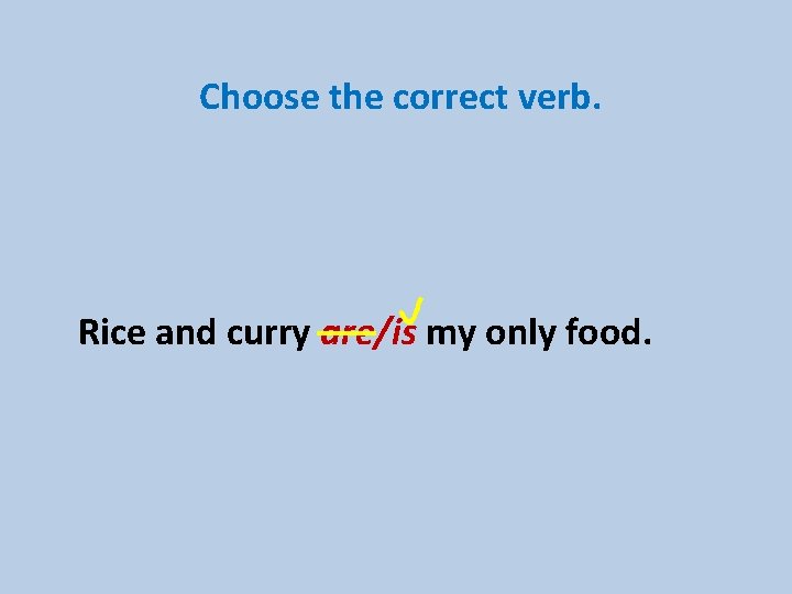 Choose the correct verb. Rice and curry are/is my only food. 