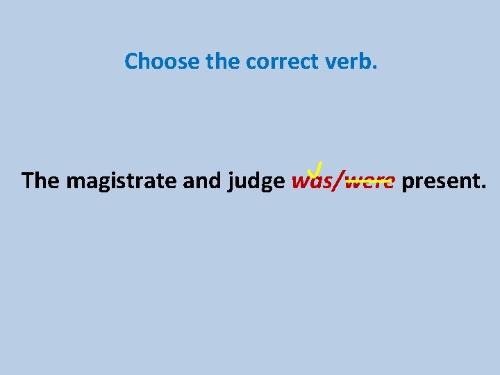 Choose the correct verb. The magistrate and judge was/were present. 