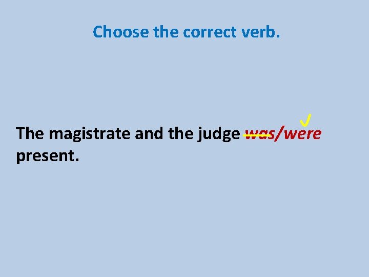 Choose the correct verb. The magistrate and the judge was/were present. 