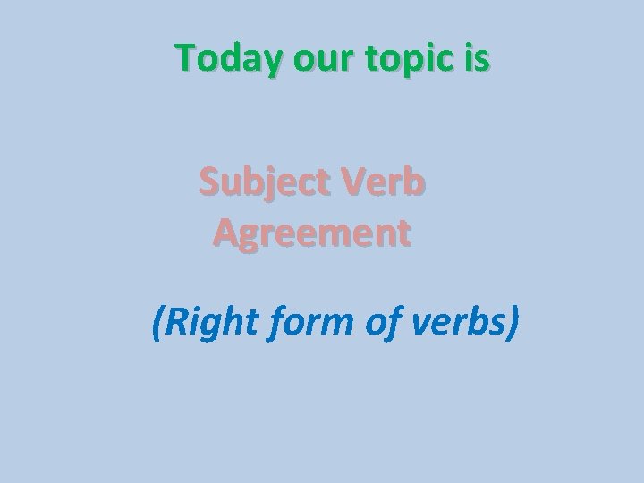 Today our topic is Subject Verb Agreement (Right form of verbs) 