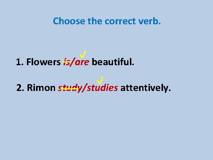 Choose the correct verb. 1. Flowers is/are beautiful. 2. Rimon study/studies attentively. Choose the correct verb. 1. Flowers is/are beautiful. 2. Rimon study/studies attentively.