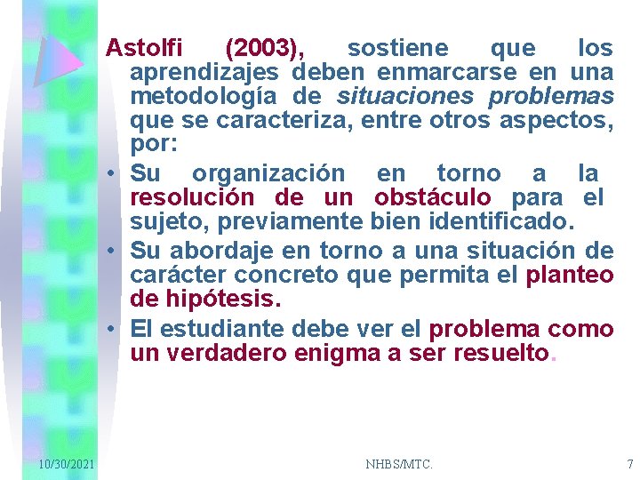 Astolfi (2003), sostiene que los aprendizajes deben enmarcarse en una metodología de situaciones problemas