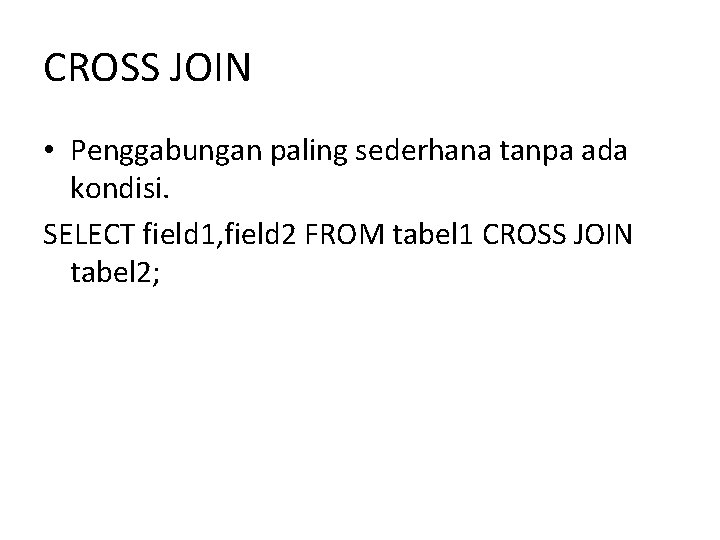 CROSS JOIN • Penggabungan paling sederhana tanpa ada kondisi. SELECT field 1, field 2 CROSS JOIN • Penggabungan paling sederhana tanpa ada kondisi. SELECT field 1, field 2