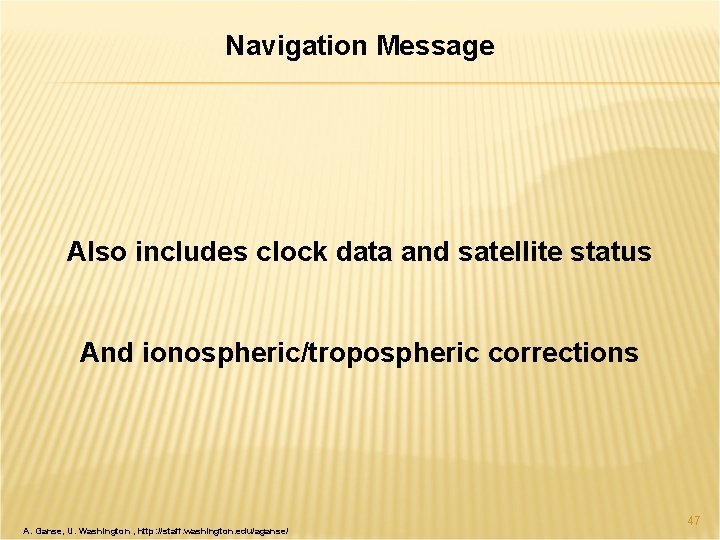 Navigation Message Also includes clock data and satellite status And ionospheric/tropospheric corrections A. Ganse,