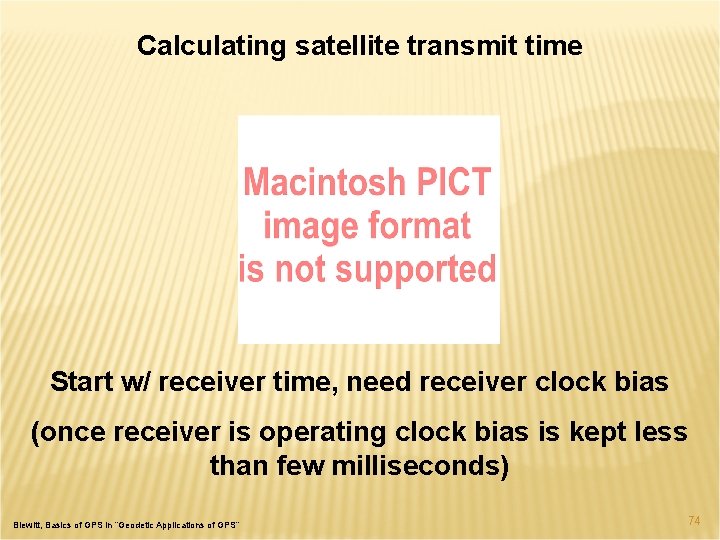 Calculating satellite transmit time Start w/ receiver time, need receiver clock bias (once receiver