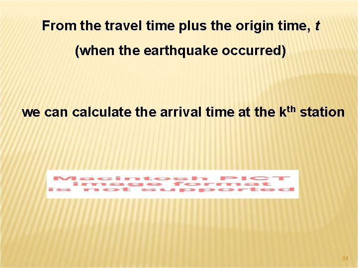 From the travel time plus the origin time, t (when the earthquake occurred) we